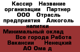 Кассир › Название организации ­ Партнер, ООО › Отрасль предприятия ­ Алкоголь, напитки › Минимальный оклад ­ 33 000 - Все города Работа » Вакансии   . Ненецкий АО,Ома д.